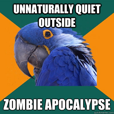 Unnaturally quiet outside zombie Apocalypse   Paranoid Parrot