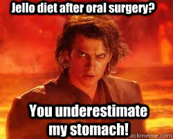 Jello diet after oral surgery? You underestimate my stomach! - Jello diet after oral surgery? You underestimate my stomach!  Misc