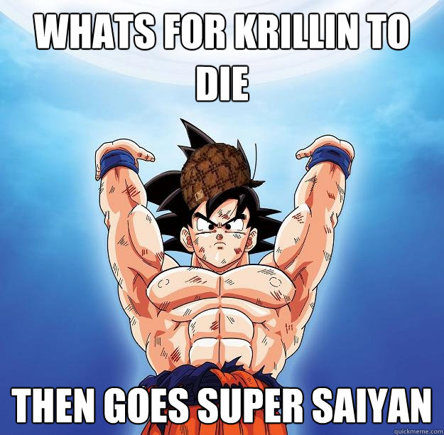 whats for krillin to die then goes super saiyan  Scumbag Goku