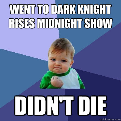 Went to Dark Knight RIses midnight show didn't die - Went to Dark Knight RIses midnight show didn't die  Success Kid