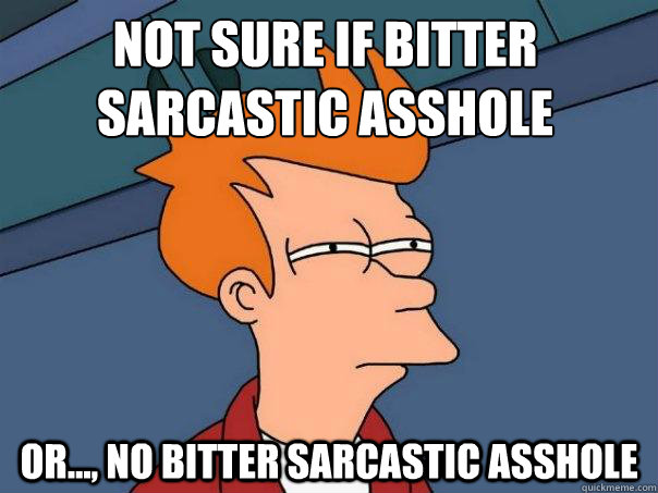 not sure if bitter sarcastic asshole or..., no bitter sarcastic asshole  Futurama Fry