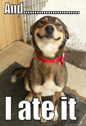 AND......................... I ATE IT Good Dog Greg