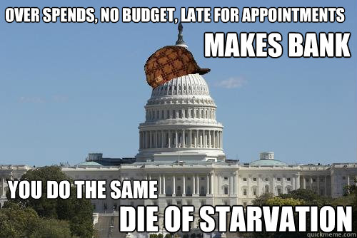over spends, no budget, late for appointments MAKES BANK you do the same DIE OF STARVATION  Scumbag Government