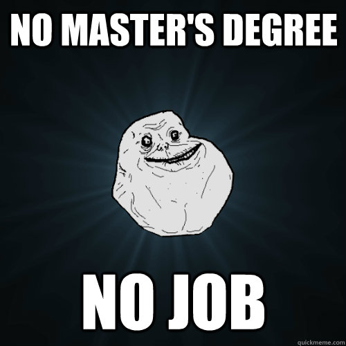No Master's Degree No Job  Forever Alone