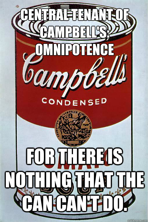 Central tenant of campbell's: omnipotence
 For there is nothing that the can can't do. - Central tenant of campbell's: omnipotence
 For there is nothing that the can can't do.  Soup Can God