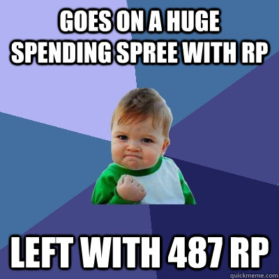 Goes on a huge spending spree with RP  left with 487 RP  - Goes on a huge spending spree with RP  left with 487 RP   Success Kid