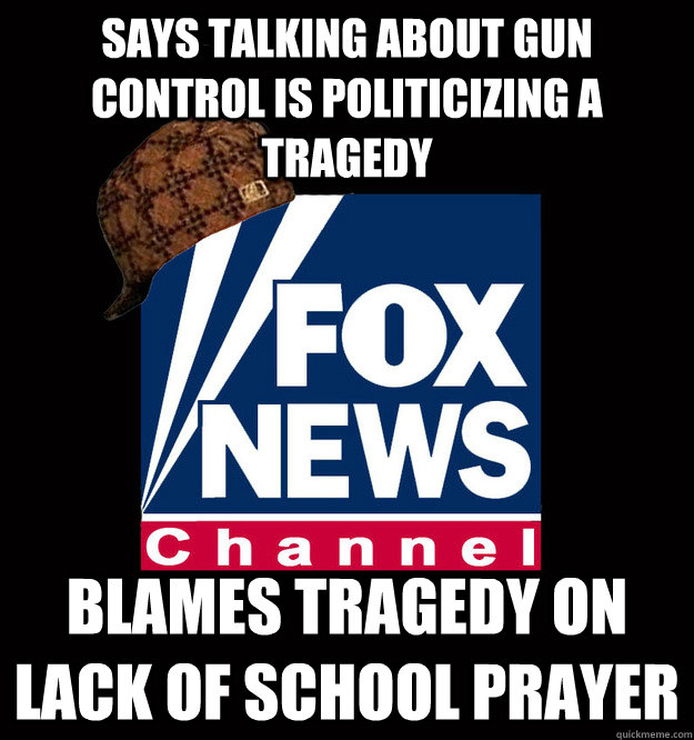 Says Talking about gun control is politicizing a tragedy  Blames tragedy on lack of school prayer - Says Talking about gun control is politicizing a tragedy  Blames tragedy on lack of school prayer  Scumbag Fox News