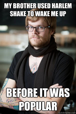 my brother used harlem shake to wake me up before it was popular  Hipster Barista
