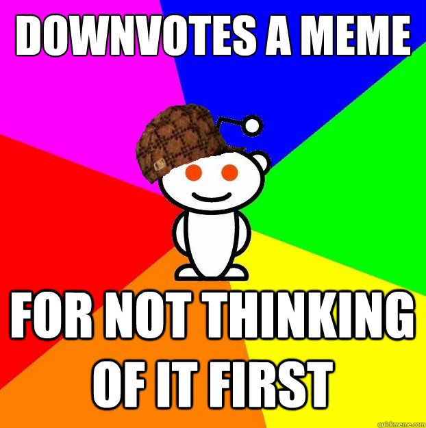 downvotes a meme for not thinking of it first  Scumbag Redditor