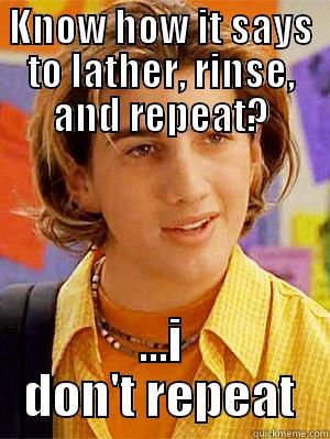 KNOW HOW IT SAYS TO LATHER, RINSE, AND REPEAT? ...I DON'T REPEAT Misc