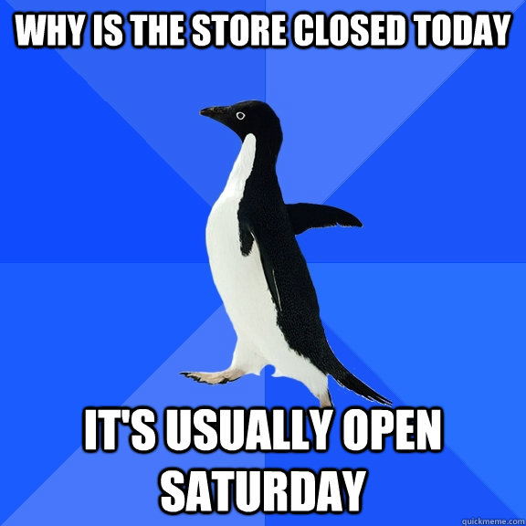 Why is the store closed today It's usually open Saturday  Socially Awkward Penguin