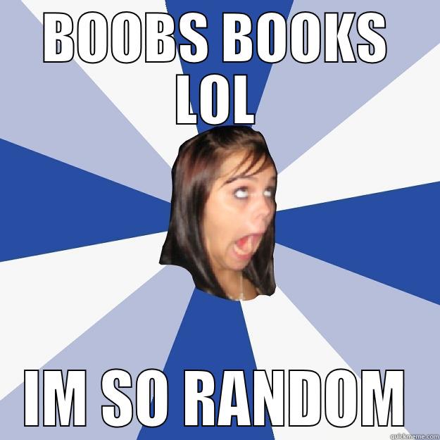 BOOBS BOOKS LOL IM SO RANDOM Annoying Facebook Girl