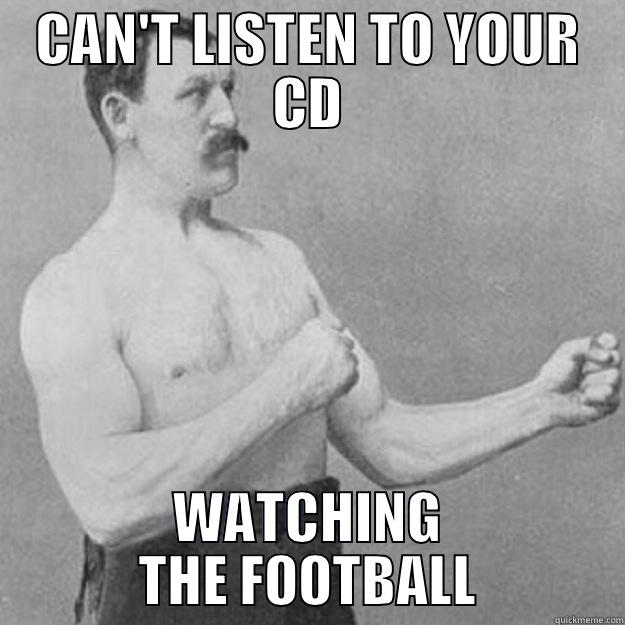 CAN'T LISTEN TO YOUR CD WATCHING THE FOOTBALL overly manly man