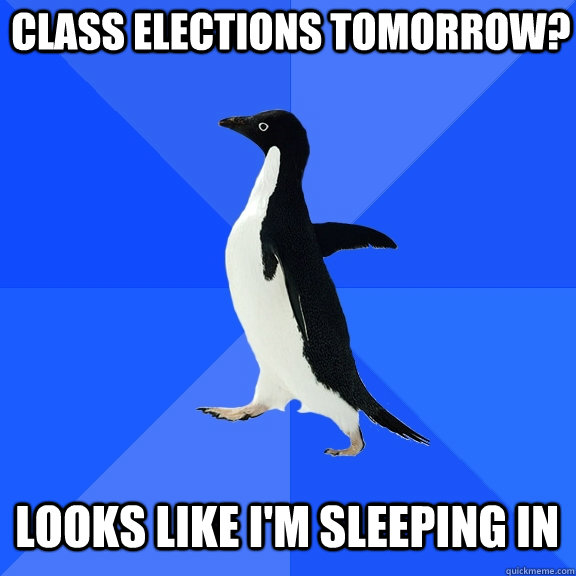 Class elections tomorrow? looks like i'm sleeping in  Socially Awkward Penguin