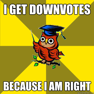 I get downvotes because i am right  Observational Owl