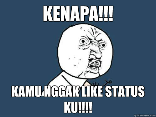 Kenapa!!!  Kamu Nggak Like Status KU!!!!  Y U No