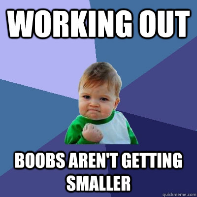 working out boobs aren't getting smaller  Success Kid