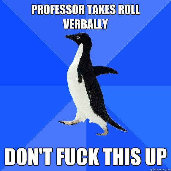 Professor takes roll
verbally don't fuck this up - Professor takes roll
verbally don't fuck this up  Socially Awkward Penguin