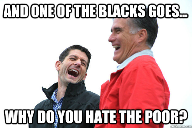 And one of the blacks goes... why do you hate the poor?  Lying RomneyRyan