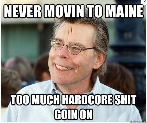 Never Movin to Maine Too Much Hardcore Shit goin on - Never Movin to Maine Too Much Hardcore Shit goin on  Stephen King