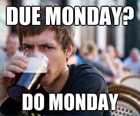 Due Monday? Do monday  Lazy College Senior