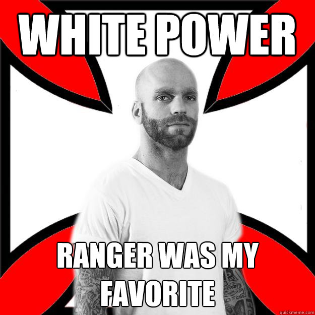 White Power Ranger was my favorite  Skinhead with a Heart of Gold