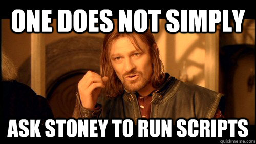 One does not simply ask stoney to run scripts - One does not simply ask stoney to run scripts  onedoesnt