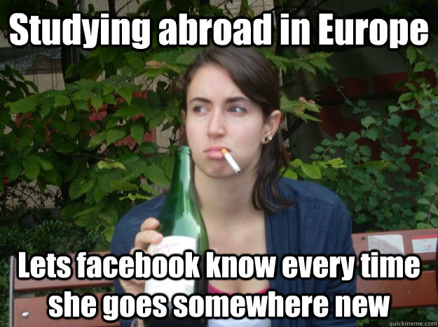 Studying abroad in Europe Lets facebook know every time she goes somewhere new  Study Abroad Bitch