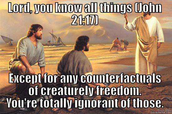 Middle Knowledge > Simple Foreknowledge - LORD, YOU KNOW ALL THINGS (JOHN 21:17) EXCEPT FOR ANY COUNTERFACTUALS OF CREATURELY FREEDOM. YOU'RE TOTALLY IGNORANT OF THOSE. Misc