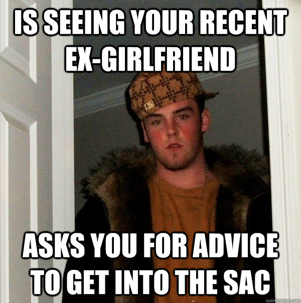 Is seeing your recent ex-girlfriend asks you for advice to get into the sac  Scumbag Steve