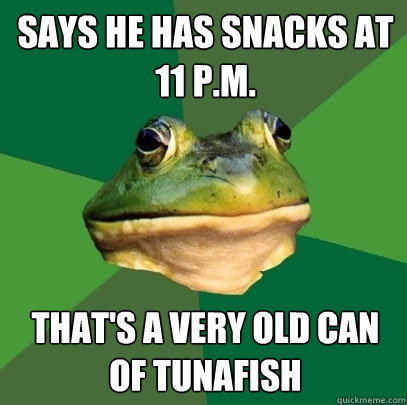 says he has snacks at 11 p.m.  that's a very old can of tunafish  Foul Bachelor Frog