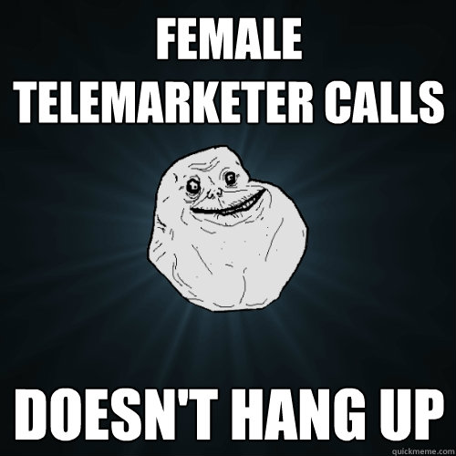 female telemarketer calls doesn't hang up  Forever Alone