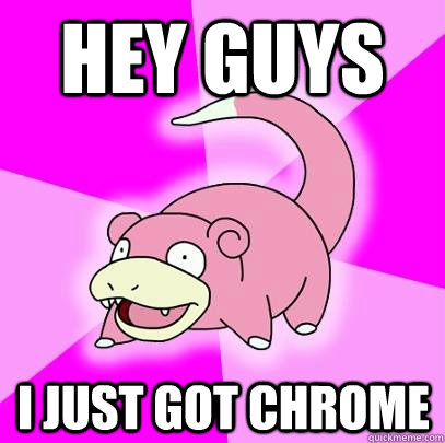 Hey guys  I just got Chrome  Slowpoke