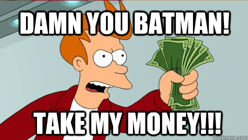 DAMN YOU BATMAN! TAKE MY MONEY!!! - DAMN YOU BATMAN! TAKE MY MONEY!!!  Fry shut up and take my money credit card