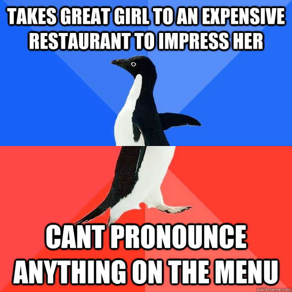 takes great girl to an expensive restaurant to impress her cant pronounce anything on the menu  Socially Awkward Awesome Penguin