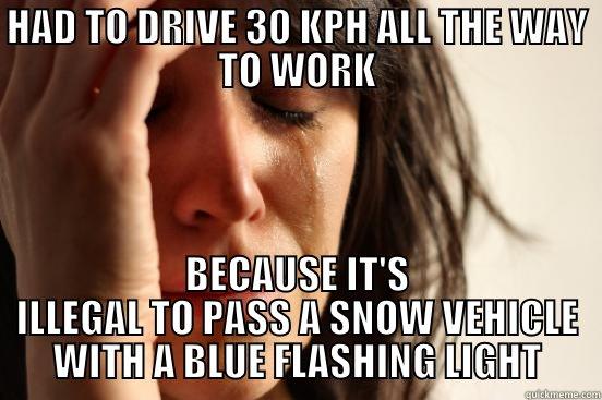 HAD TO DRIVE 30 KPH ALL THE WAY TO WORK BECAUSE IT'S ILLEGAL TO PASS A SNOW VEHICLE WITH A BLUE FLASHING LIGHT First World Problems