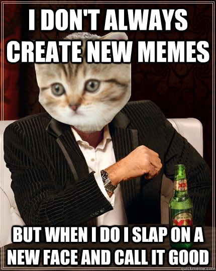 I don't always create new memes But when I do I slap on a new face and call it good - I don't always create new memes But when I do I slap on a new face and call it good  Misc
