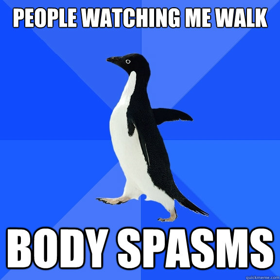 People watching me walk Body spasms   Socially Awkward Penguin