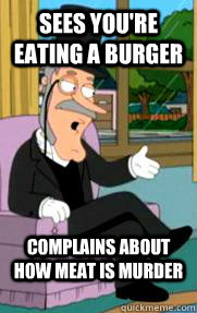 Sees you're eating a burger Complains about how meat is murder - Sees you're eating a burger Complains about how meat is murder  Buzz Killington