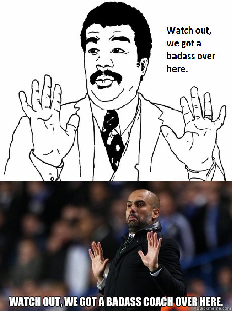 Watch out, we got a badass coach over here.  Pep Guardiola  Badass