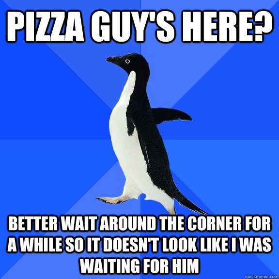Pizza guy's here? Better wait around the corner for a while so it doesn't look like I was waiting for him  Socially Awkward Penguin
