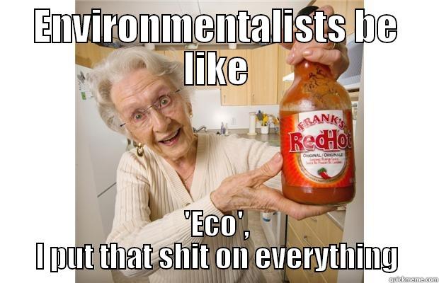ENVIRONMENTALISTS BE LIKE 'ECO', I PUT THAT SHIT ON EVERYTHING Misc