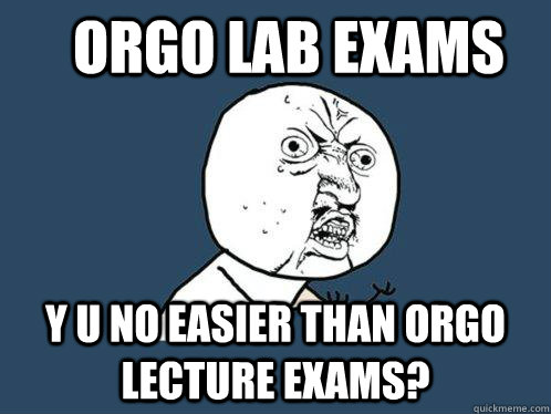 Orgo lab exams y u no easier than orgo lecture exams?  Y U No