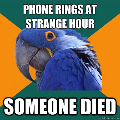 Phone rings at 
strange hour Someone died  Paranoid Parrot