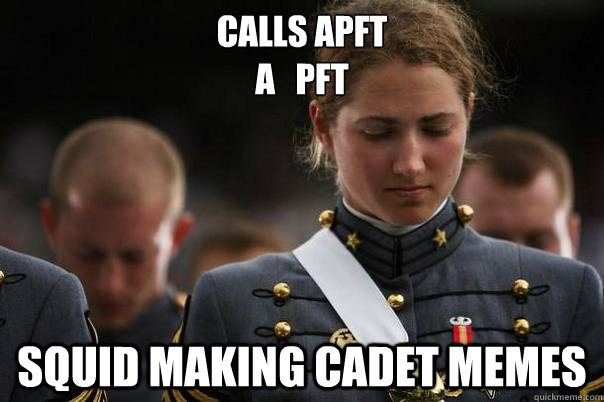Calls APFT 
a   PFT Squid making cadet memes  