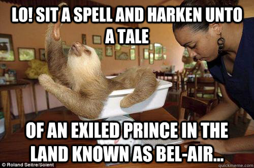 Lo! Sit a spell and harken unto a tale of an exiled prince in the land known as bel-air...  Dramatic Sloth