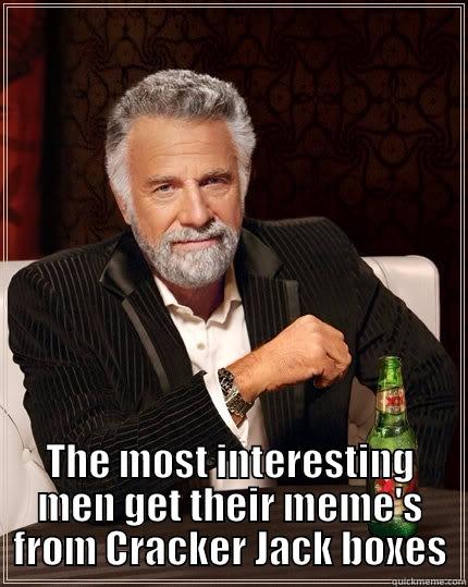  THE MOST INTERESTING MEN GET THEIR MEME'S FROM CRACKER JACK BOXES The Most Interesting Man In The World
