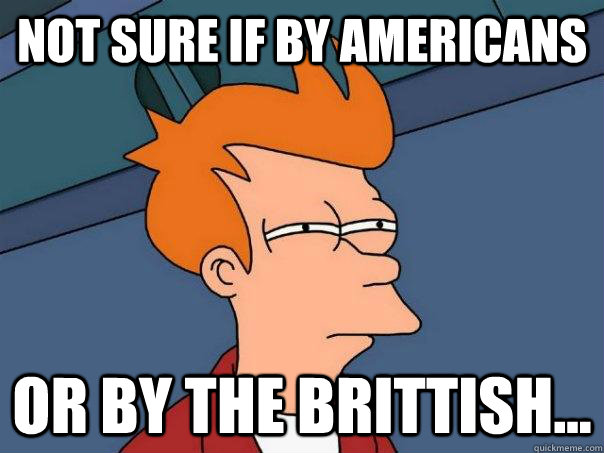 Not sure if by Americans or by the brittish... - Not sure if by Americans or by the brittish...  Futurama Fry