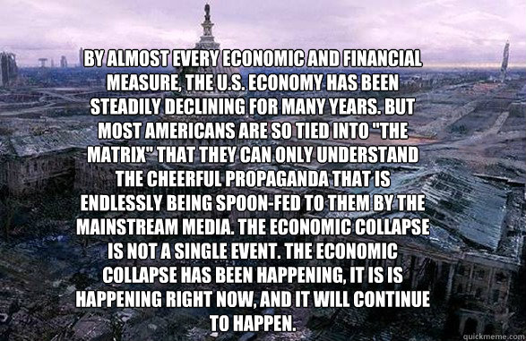 By almost every economic and financial measure, the U.S. economy has been steadily declining for many years. But most Americans are so tied into 