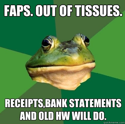 Faps. Out of tissues. receipts,bank statements and old hw will do.  Foul Bachelor Frog